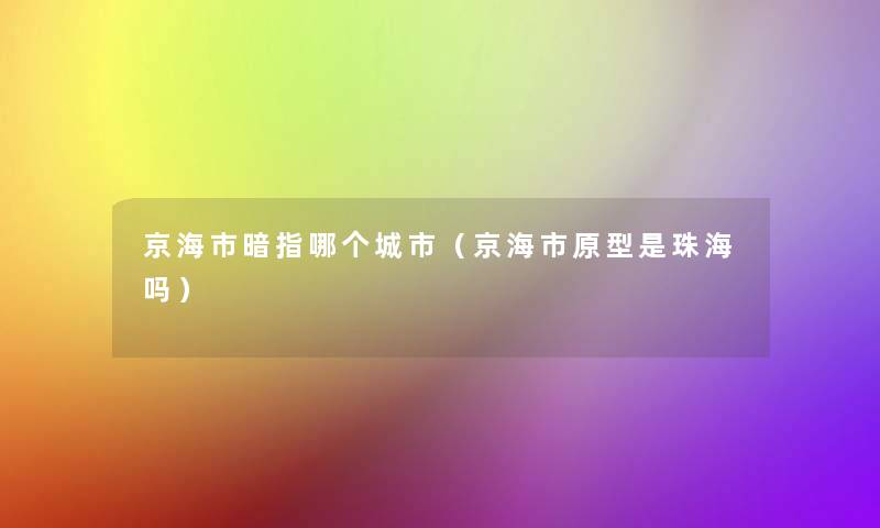 京海市暗指哪个城市（京海市原型是珠海吗）