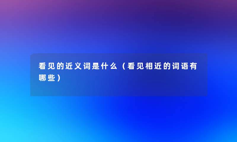 看见的近义词是什么(看见相近的词语有哪些) 看见的近义词是什么(看见相近的词语有哪些)