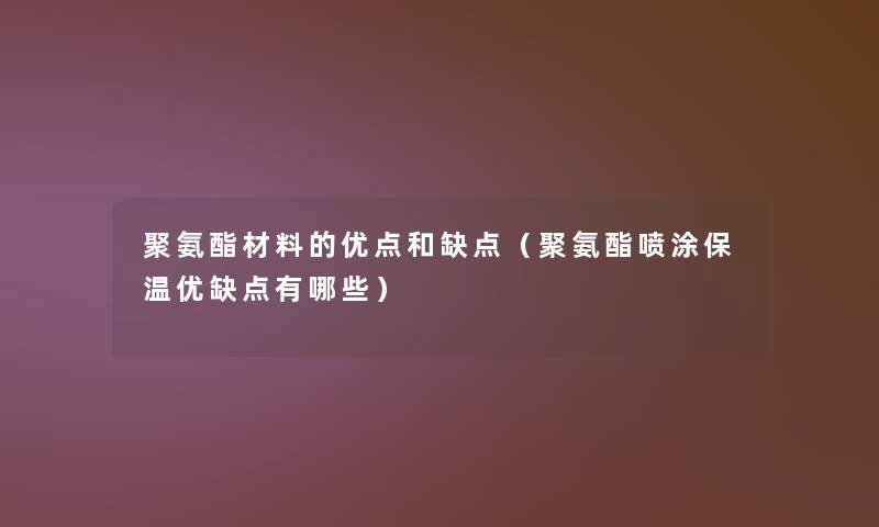 聚氨酯材料的优点和缺点(聚氨酯喷涂保温优缺点有哪些) 聚氨酯材料的优点和缺点(聚氨酯喷涂保温优缺点有哪些)