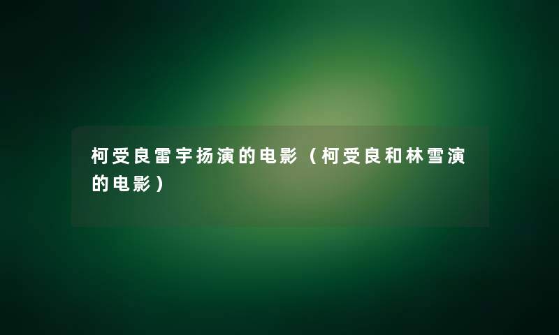 柯受良雷宇扬演的电影(柯受良和林雪演的电影) 柯受良雷宇扬演的电影(柯受良和林雪演的电影)