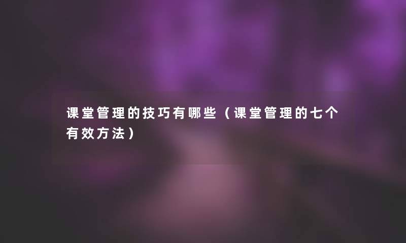 课堂管理的技巧有哪些（课堂管理的七个有效方法）
