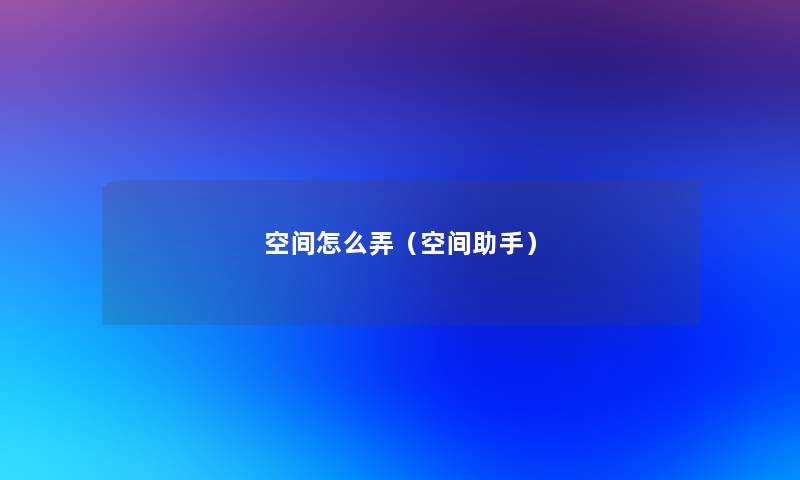 空间怎么弄（空间）