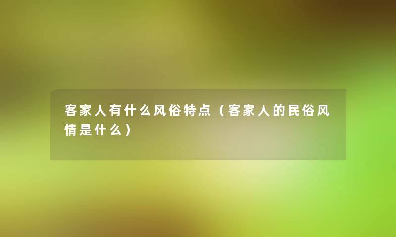 客家人有什么风俗特点(客家人的民俗风情是什么) 客家人有什么风俗特点(客家人的民俗风情是什么)