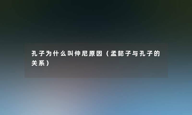 孔子为什么叫仲尼原因(孟懿子与孔子的关系) 孔子为什么叫仲尼原因(孟懿子与孔子的关系)