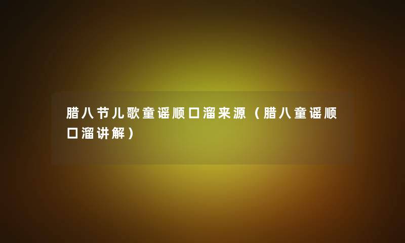 腊八节儿歌童谣顺口溜来源(腊八童谣顺口溜讲解) 腊八节儿歌童谣顺口溜来源(腊八童谣顺口溜讲解)