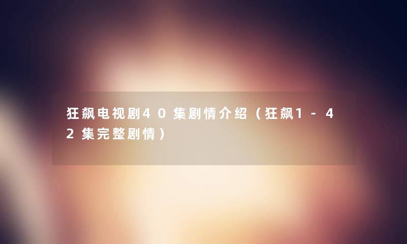 狂飙电视剧40集剧情介绍(狂飙1-42集完整剧情) 狂飙电视剧40集剧情介绍(狂飙1-42集完整剧情)