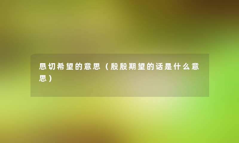 恳切我想的意思（殷殷期望的话是什么意思）