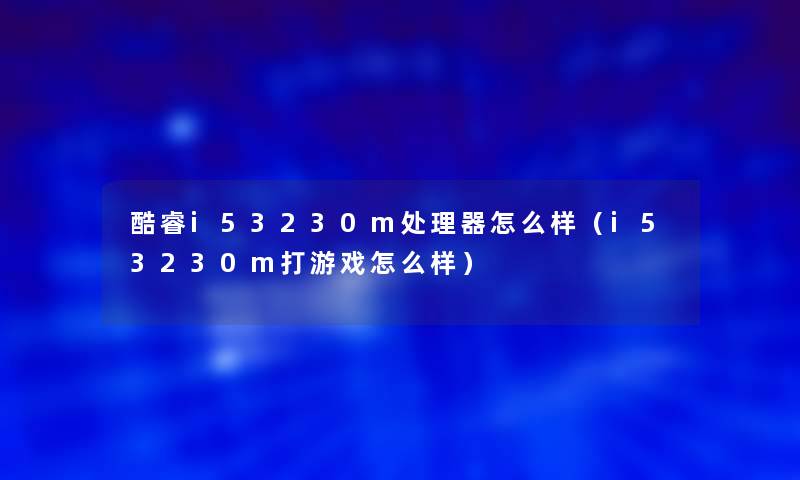 酷睿i53230m处理器怎么样（i53230m打游戏怎么样）