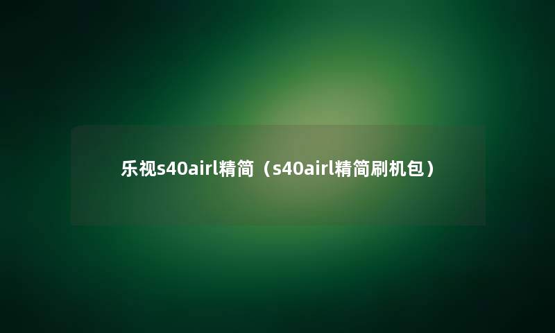 乐视s40airl精简（s40airl精简刷机包）