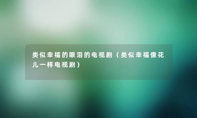 类似幸福的眼泪的电视剧（类似幸福像花儿一样电视剧）