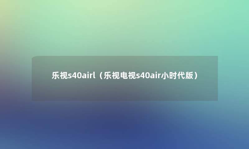 乐视s40airl（乐视电视s40air小时代版）