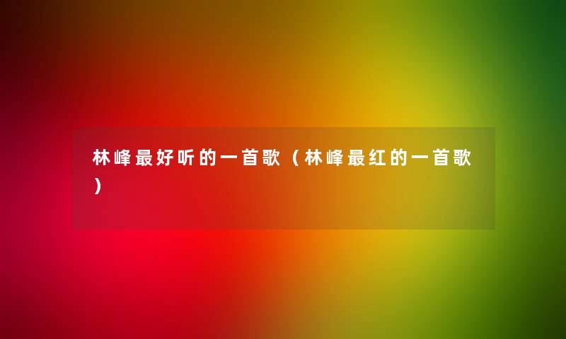 林峰好听的一首歌（林峰红的一首歌）