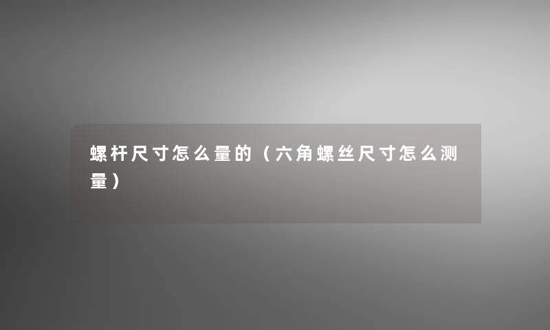 螺杆尺寸怎么量的（六角螺丝尺寸怎么测量）
