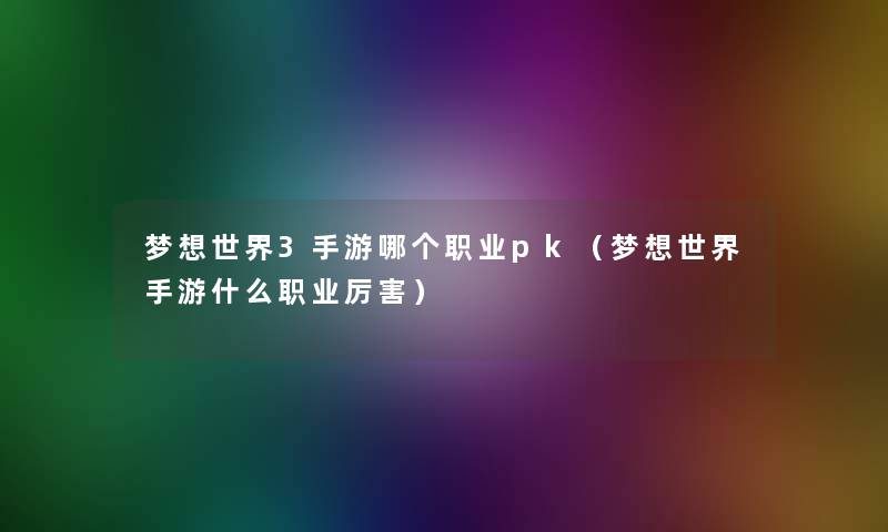 梦想世界3手游哪个职业pk（梦想世界手游什么职业厉害）