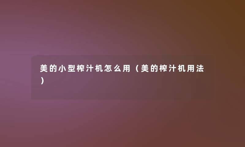 美的小型榨汁机怎么用（美的榨汁机用法）