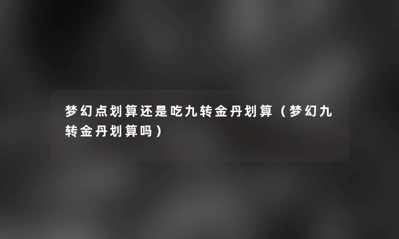 梦幻点划算还是吃九转金丹划算（梦幻九转金丹划算吗）