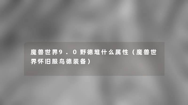 魔兽世界9.0野德堆什么属性(魔兽世界怀旧服鸟德装备) 魔兽世界9.0野德堆什么属性(魔兽世界怀旧服鸟德装备)
