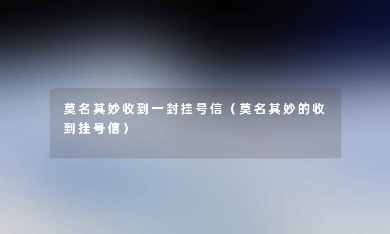 莫名其妙收到一封挂号信(莫名其妙的收到挂号信) 莫名其妙收到一封挂号信(莫名其妙的收到挂号信)
