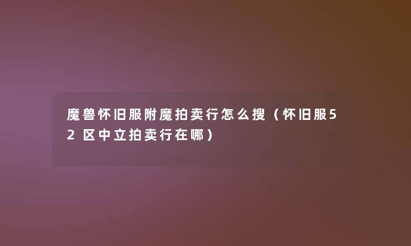 魔兽怀旧服附魔拍卖行怎么搜(怀旧服52区中立拍卖行在哪) 魔兽怀旧服附魔拍卖行怎么搜(怀旧服52区中立拍卖行在哪)