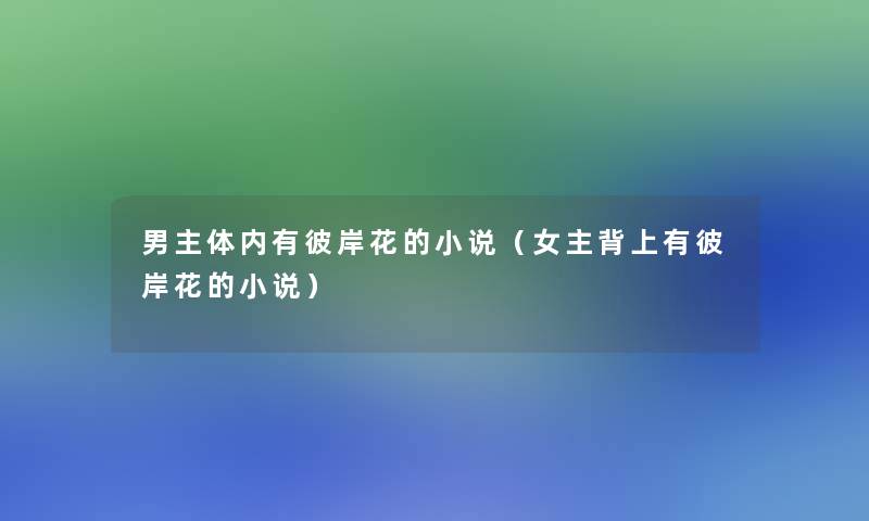 男主体内有彼岸花的小说(女主背上有彼岸花的小说) 男主体内有彼岸花的小说(女主背上有彼岸花的小说)