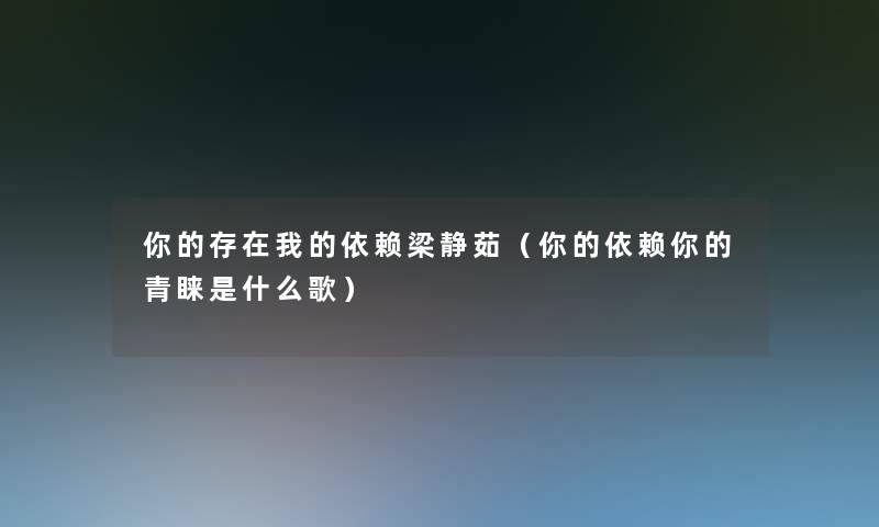 你的存在我的依赖梁静茹（你的依赖你的青睐是什么歌）