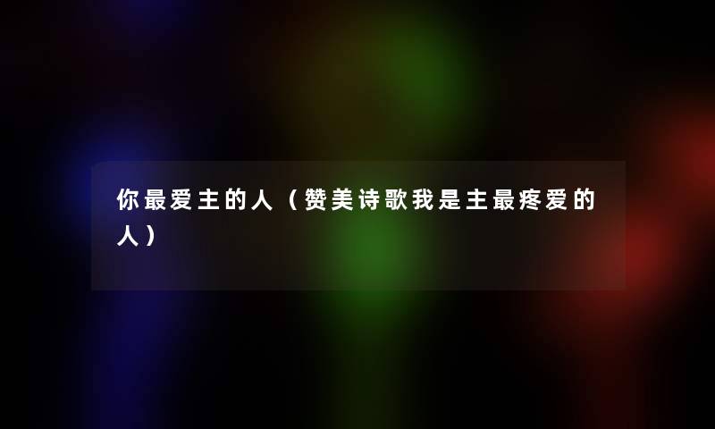 你爱主的人（赞美诗歌我是主疼爱的人）