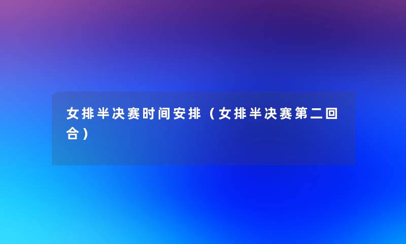 女排半决赛时间安排(女排半决赛第二回合) 女排半决赛时间安排(女排半决赛第二回合)