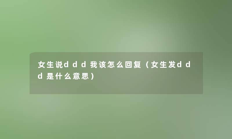 女生说ddd我该怎么回复（女生发ddd是什么意思）