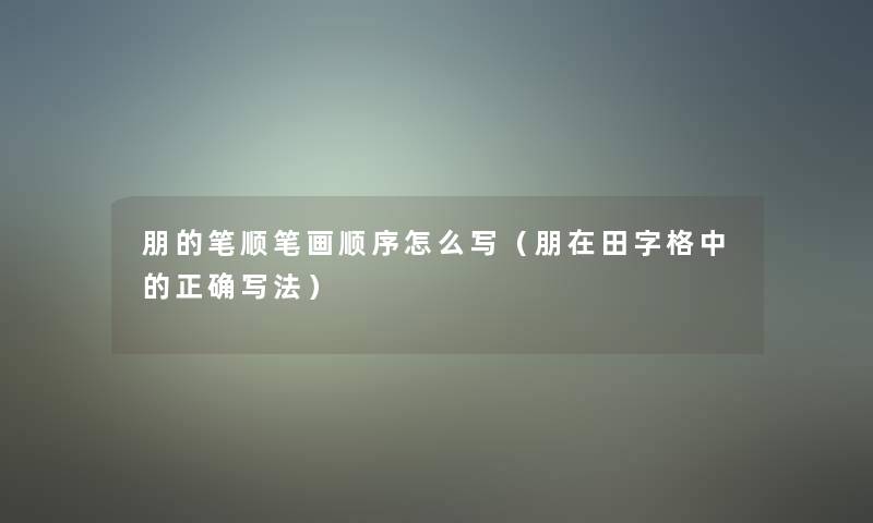 朋的笔顺笔画顺序怎么写（朋在田字格中的正确写法）