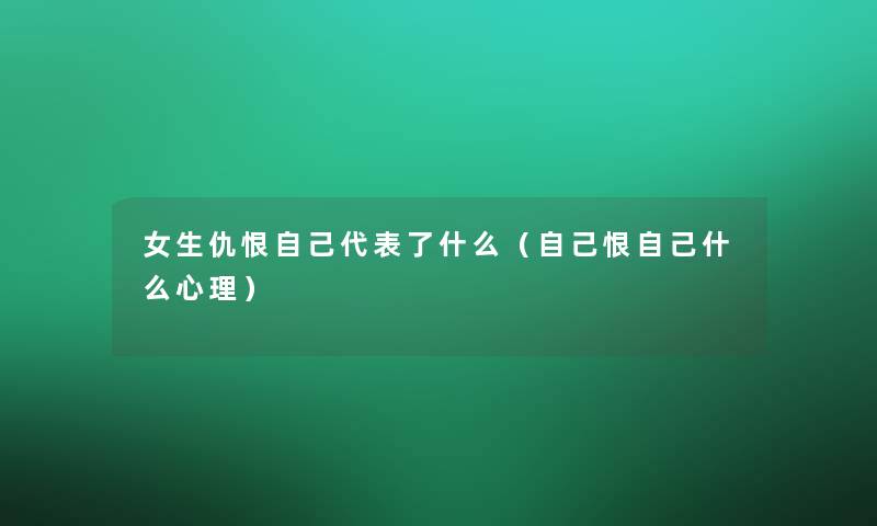 女生仇恨自己代表了什么(自己恨自己什么心理) 女生仇恨自己代表了什么(自己恨自己什么心理)