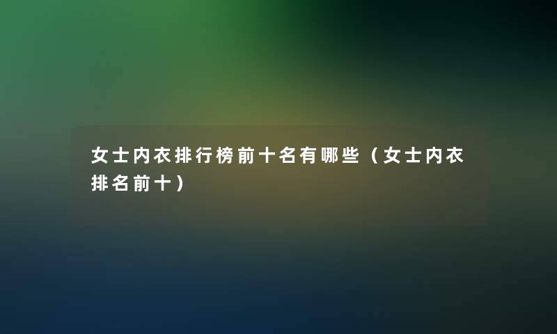 女士内衣整理榜前十名有哪些(女士内衣推荐前十) 女士内衣整理榜前十名有哪些(女士内衣推荐前十)