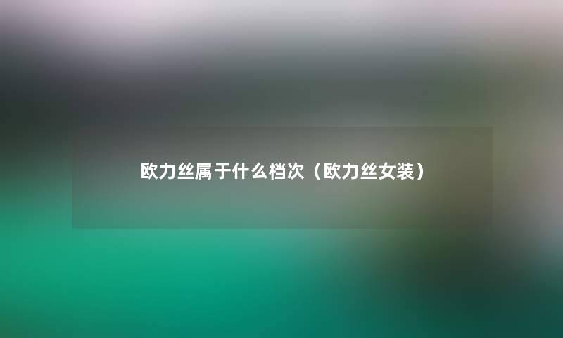 欧力丝属于什么档次（欧力丝女装）