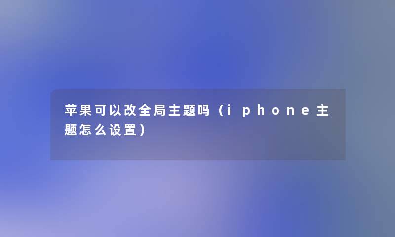 苹果可以改全局主题吗（iphone主题怎么设置）