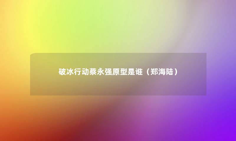 破冰行动蔡永强原型是谁（郑海陆）