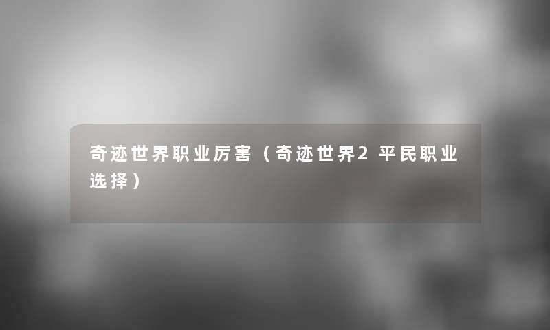 奇迹世界职业厉害（奇迹世界2平民职业选择）