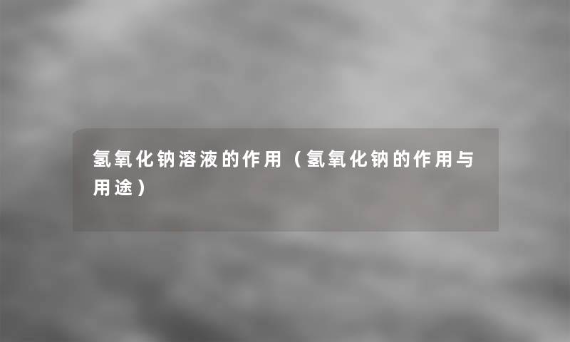 氢氧化钠溶液的作用（氢氧化钠的作用与用途）