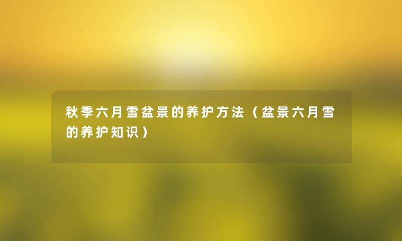 秋季六月雪盆景的养护方法(盆景六月雪的养护知识) 秋季六月雪盆景的养护方法(盆景六月雪的养护知识)