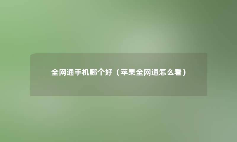 全网通手机哪个好(苹果全网通怎么看) 全网通手机哪个好(苹果全网通怎么看)