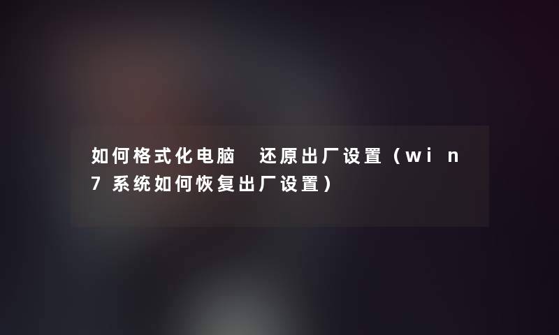 如何格式化电脑 还原出厂设置（win7系统如何恢复出厂设置）