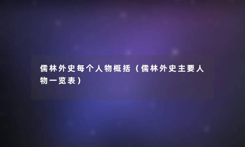 儒林外史每个人物概括(儒林外史主要人物一览表) 儒林外史每个人物概括(儒林外史主要人物一览表)