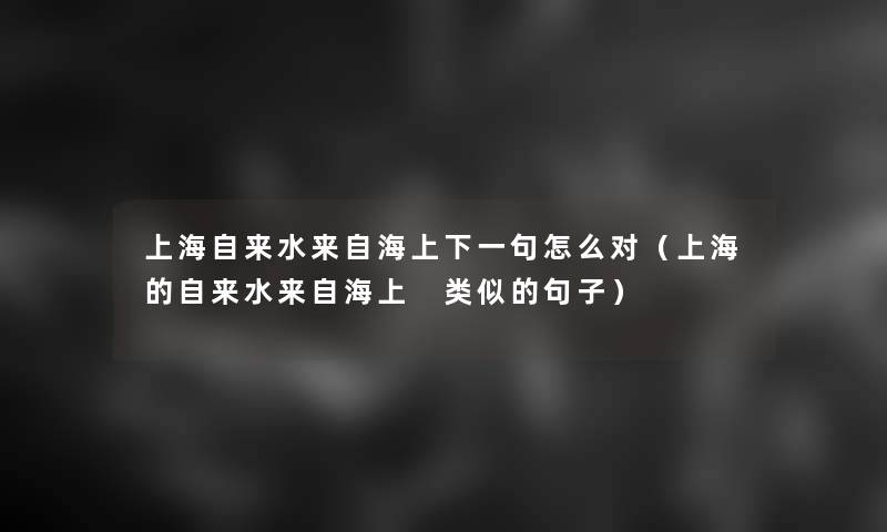 上海自来水来自海上下一句怎么对(上海的自来水来自海上 类似的句子) 上海自来水来自海上下一句怎么对(上海的自来水来自海上 类似的句子)