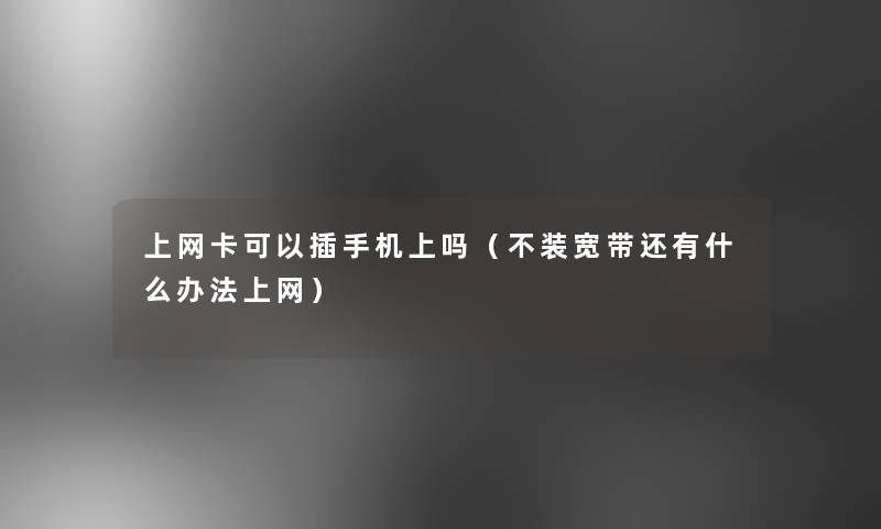 上网卡可以插手机上吗（不装宽带还有什么办法上网）