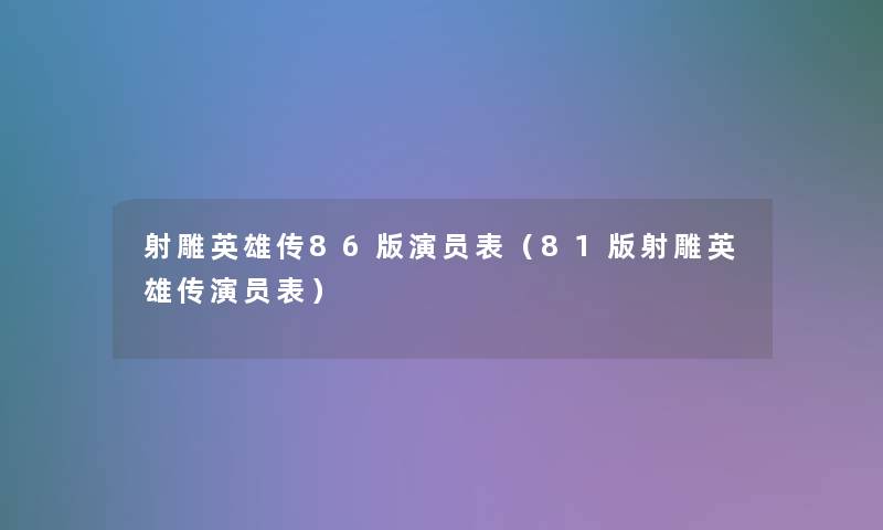 射雕英雄传86版演员表（81版射雕英雄传演员表）