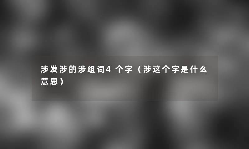涉发涉的涉组词4个字（涉这个字是什么意思）