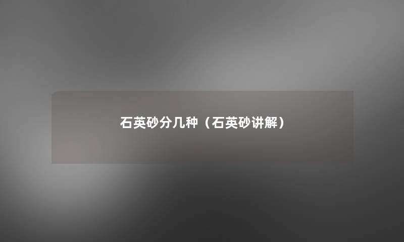 石英砂分几种（石英砂讲解）