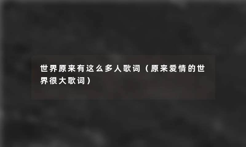 世界原来有这么多人歌词(原来爱情的世界很大歌词) 世界原来有这么多人歌词(原来爱情的世界很大歌词)