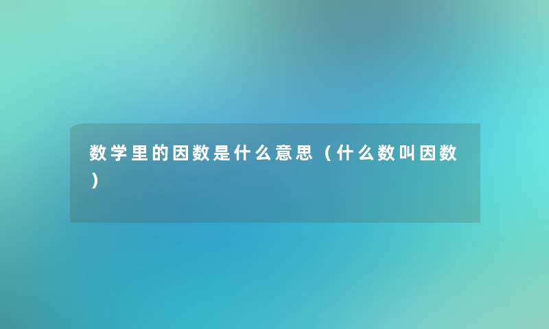 数学里的因数是什么意思(什么数叫因数) 数学里的因数是什么意思(什么数叫因数)