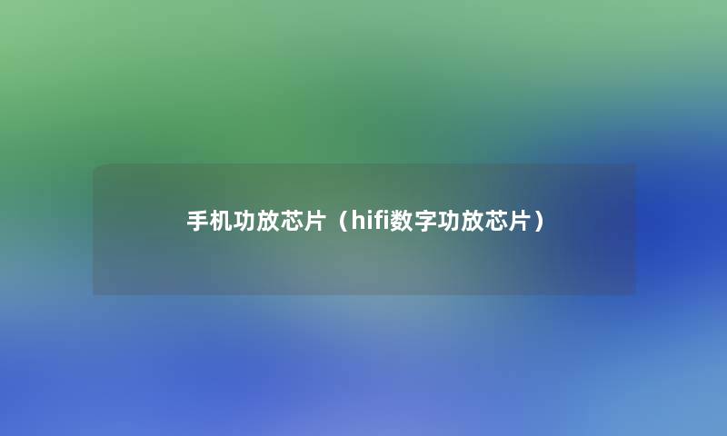 手机功放芯片（hifi数字功放芯片）