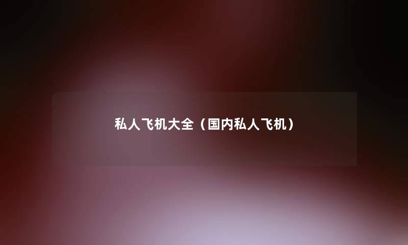 私人飞机大全(国内私人飞机) 私人飞机大全(国内私人飞机)