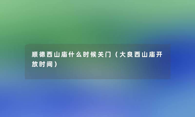 顺德西山庙什么时候关门(大良西山庙开放时间) 顺德西山庙什么时候关门(大良西山庙开放时间)